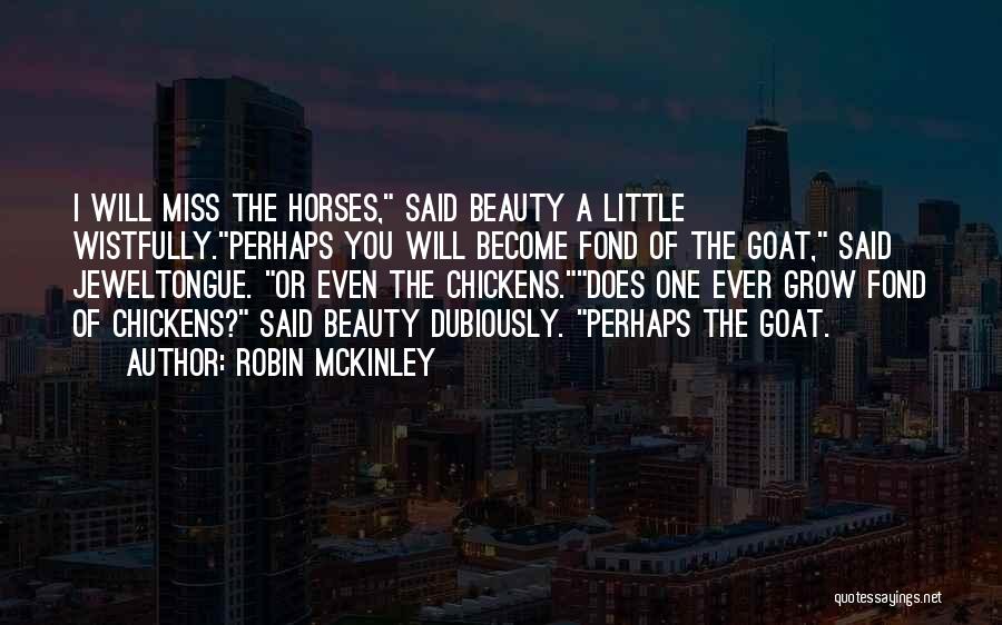 Robin McKinley Quotes: I Will Miss The Horses, Said Beauty A Little Wistfully.perhaps You Will Become Fond Of The Goat, Said Jeweltongue. Or