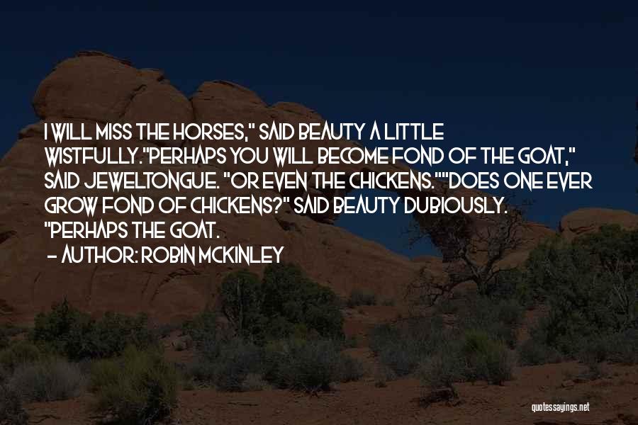 Robin McKinley Quotes: I Will Miss The Horses, Said Beauty A Little Wistfully.perhaps You Will Become Fond Of The Goat, Said Jeweltongue. Or