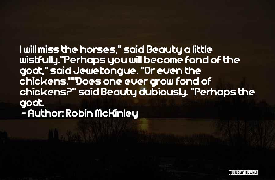 Robin McKinley Quotes: I Will Miss The Horses, Said Beauty A Little Wistfully.perhaps You Will Become Fond Of The Goat, Said Jeweltongue. Or