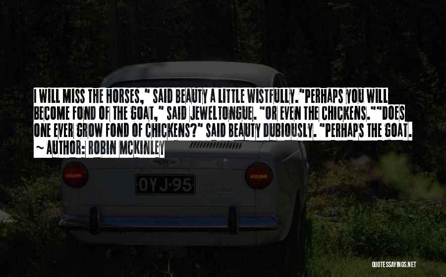 Robin McKinley Quotes: I Will Miss The Horses, Said Beauty A Little Wistfully.perhaps You Will Become Fond Of The Goat, Said Jeweltongue. Or