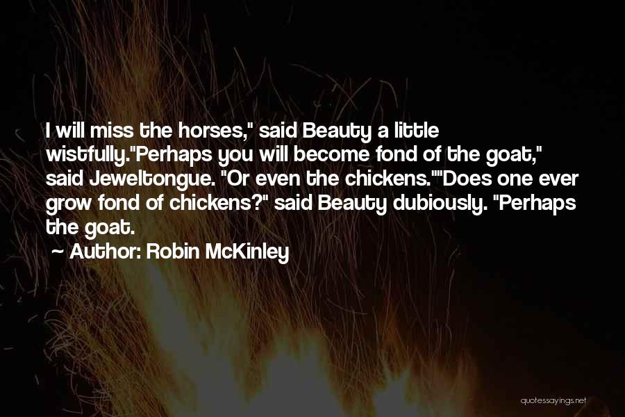 Robin McKinley Quotes: I Will Miss The Horses, Said Beauty A Little Wistfully.perhaps You Will Become Fond Of The Goat, Said Jeweltongue. Or