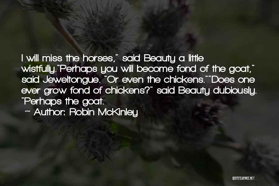 Robin McKinley Quotes: I Will Miss The Horses, Said Beauty A Little Wistfully.perhaps You Will Become Fond Of The Goat, Said Jeweltongue. Or
