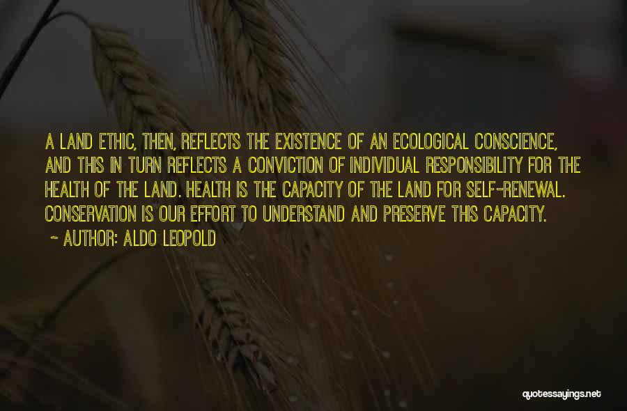 Aldo Leopold Quotes: A Land Ethic, Then, Reflects The Existence Of An Ecological Conscience, And This In Turn Reflects A Conviction Of Individual