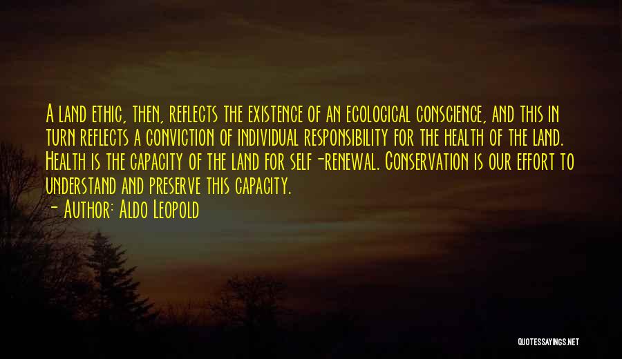 Aldo Leopold Quotes: A Land Ethic, Then, Reflects The Existence Of An Ecological Conscience, And This In Turn Reflects A Conviction Of Individual