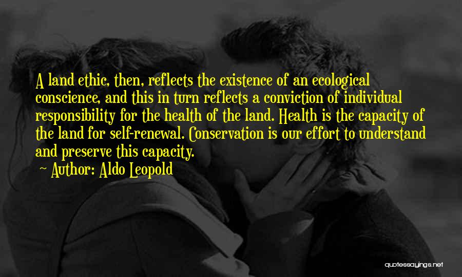 Aldo Leopold Quotes: A Land Ethic, Then, Reflects The Existence Of An Ecological Conscience, And This In Turn Reflects A Conviction Of Individual