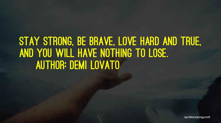 Demi Lovato Quotes: Stay Strong, Be Brave, Love Hard And True, And You Will Have Nothing To Lose.