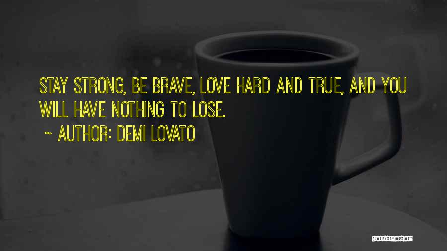 Demi Lovato Quotes: Stay Strong, Be Brave, Love Hard And True, And You Will Have Nothing To Lose.