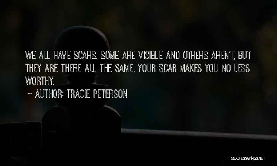 Tracie Peterson Quotes: We All Have Scars. Some Are Visible And Others Aren't, But They Are There All The Same. Your Scar Makes