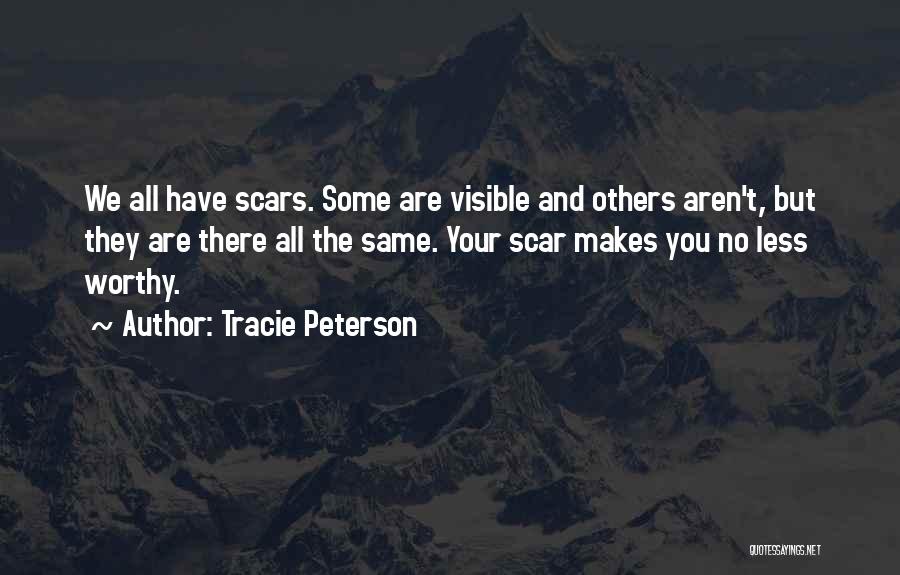 Tracie Peterson Quotes: We All Have Scars. Some Are Visible And Others Aren't, But They Are There All The Same. Your Scar Makes