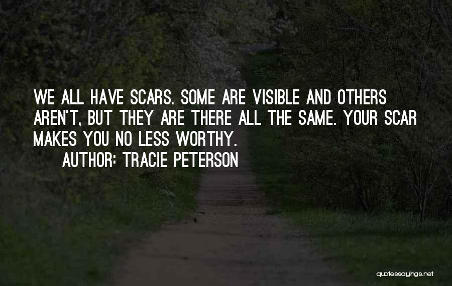 Tracie Peterson Quotes: We All Have Scars. Some Are Visible And Others Aren't, But They Are There All The Same. Your Scar Makes