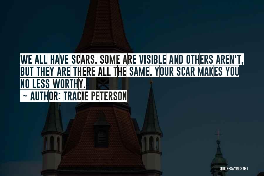 Tracie Peterson Quotes: We All Have Scars. Some Are Visible And Others Aren't, But They Are There All The Same. Your Scar Makes