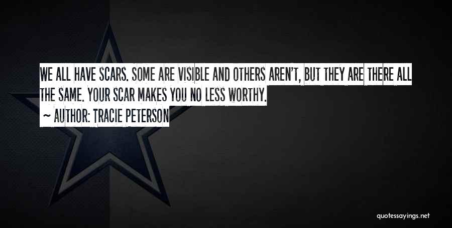 Tracie Peterson Quotes: We All Have Scars. Some Are Visible And Others Aren't, But They Are There All The Same. Your Scar Makes