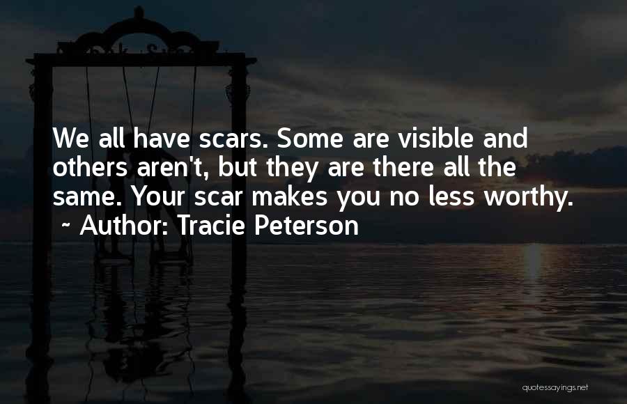 Tracie Peterson Quotes: We All Have Scars. Some Are Visible And Others Aren't, But They Are There All The Same. Your Scar Makes