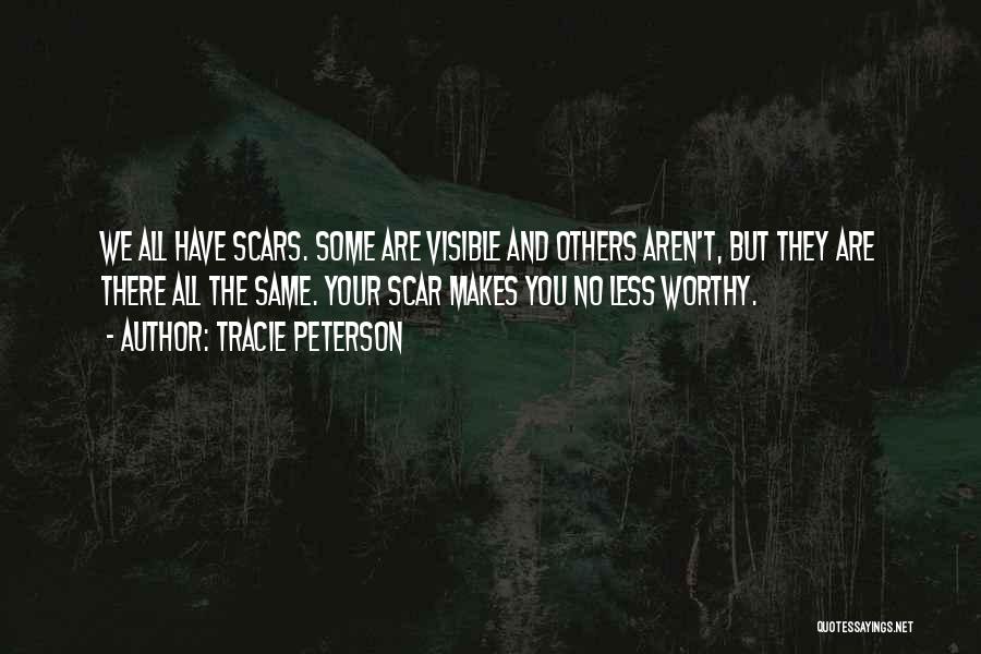 Tracie Peterson Quotes: We All Have Scars. Some Are Visible And Others Aren't, But They Are There All The Same. Your Scar Makes