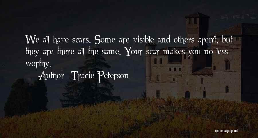 Tracie Peterson Quotes: We All Have Scars. Some Are Visible And Others Aren't, But They Are There All The Same. Your Scar Makes