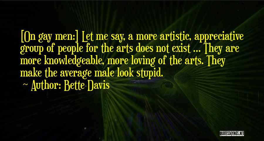 Bette Davis Quotes: [on Gay Men:] Let Me Say, A More Artistic, Appreciative Group Of People For The Arts Does Not Exist ...
