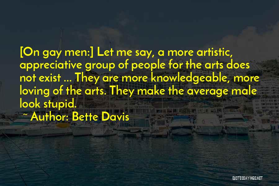 Bette Davis Quotes: [on Gay Men:] Let Me Say, A More Artistic, Appreciative Group Of People For The Arts Does Not Exist ...