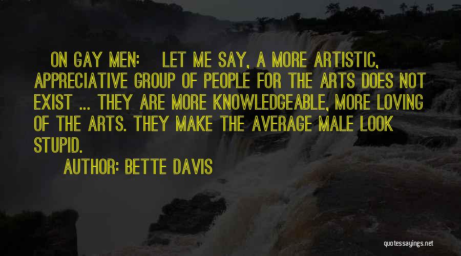 Bette Davis Quotes: [on Gay Men:] Let Me Say, A More Artistic, Appreciative Group Of People For The Arts Does Not Exist ...
