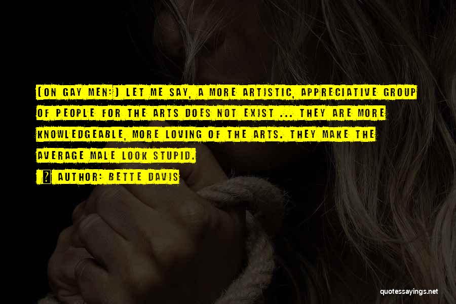 Bette Davis Quotes: [on Gay Men:] Let Me Say, A More Artistic, Appreciative Group Of People For The Arts Does Not Exist ...