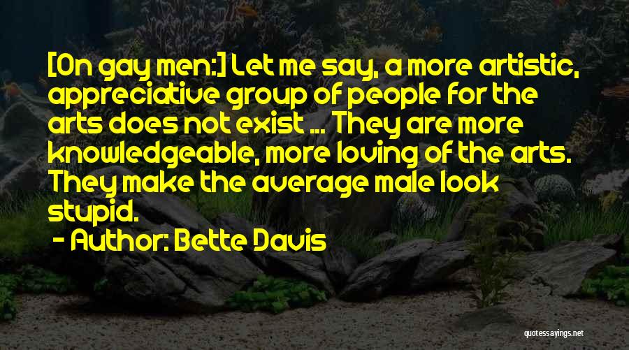 Bette Davis Quotes: [on Gay Men:] Let Me Say, A More Artistic, Appreciative Group Of People For The Arts Does Not Exist ...