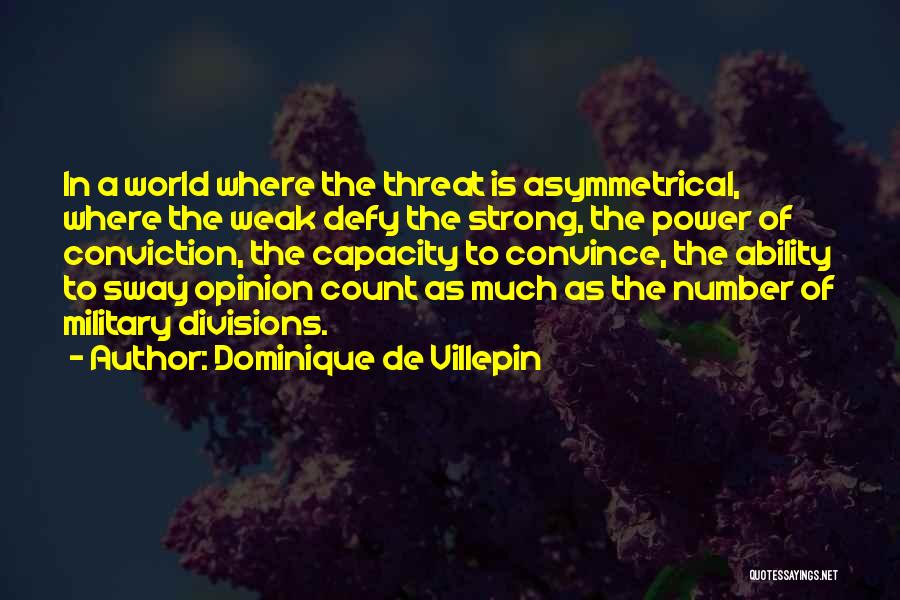 Dominique De Villepin Quotes: In A World Where The Threat Is Asymmetrical, Where The Weak Defy The Strong, The Power Of Conviction, The Capacity