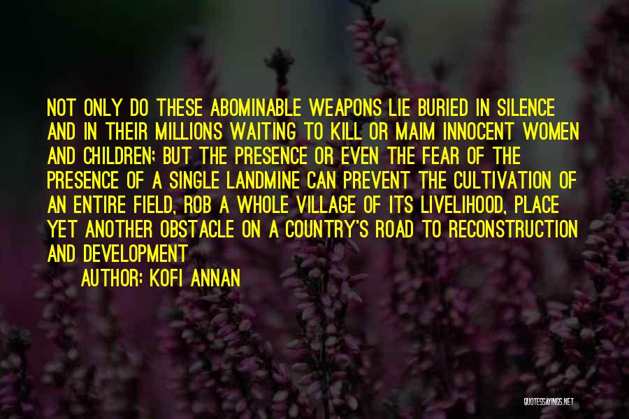 Kofi Annan Quotes: Not Only Do These Abominable Weapons Lie Buried In Silence And In Their Millions Waiting To Kill Or Maim Innocent