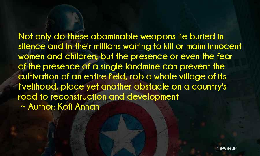 Kofi Annan Quotes: Not Only Do These Abominable Weapons Lie Buried In Silence And In Their Millions Waiting To Kill Or Maim Innocent