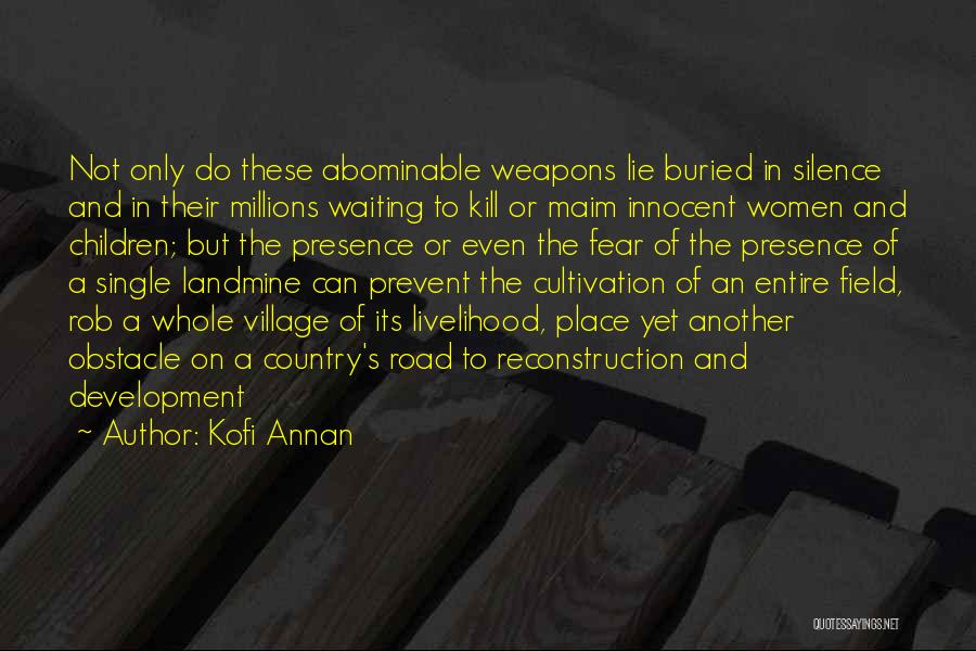 Kofi Annan Quotes: Not Only Do These Abominable Weapons Lie Buried In Silence And In Their Millions Waiting To Kill Or Maim Innocent
