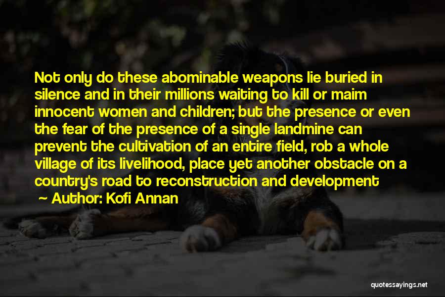 Kofi Annan Quotes: Not Only Do These Abominable Weapons Lie Buried In Silence And In Their Millions Waiting To Kill Or Maim Innocent