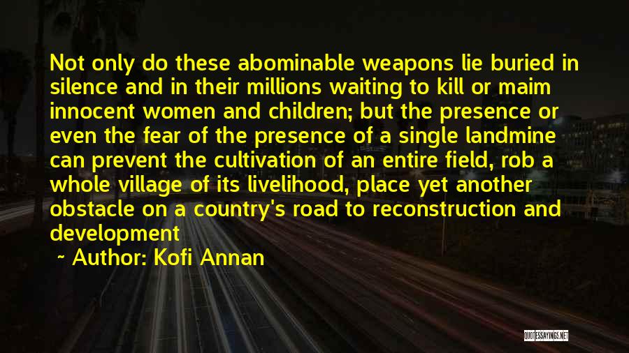 Kofi Annan Quotes: Not Only Do These Abominable Weapons Lie Buried In Silence And In Their Millions Waiting To Kill Or Maim Innocent