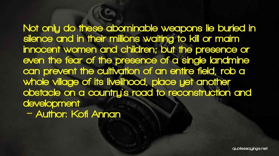 Kofi Annan Quotes: Not Only Do These Abominable Weapons Lie Buried In Silence And In Their Millions Waiting To Kill Or Maim Innocent