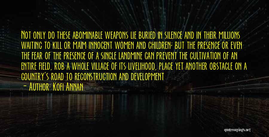 Kofi Annan Quotes: Not Only Do These Abominable Weapons Lie Buried In Silence And In Their Millions Waiting To Kill Or Maim Innocent