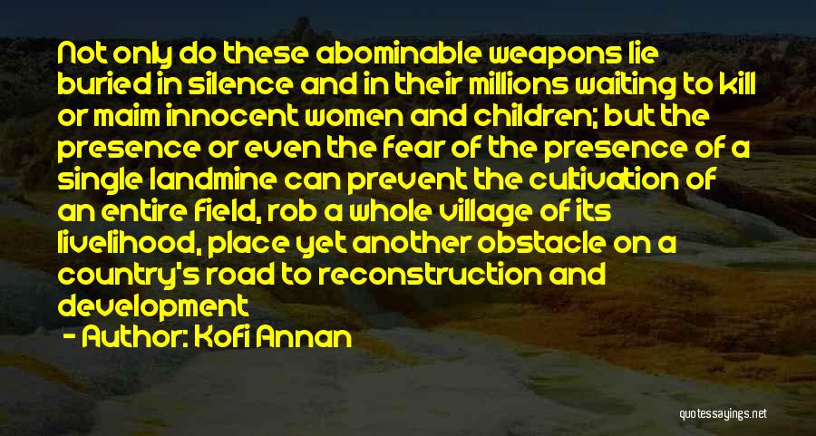 Kofi Annan Quotes: Not Only Do These Abominable Weapons Lie Buried In Silence And In Their Millions Waiting To Kill Or Maim Innocent