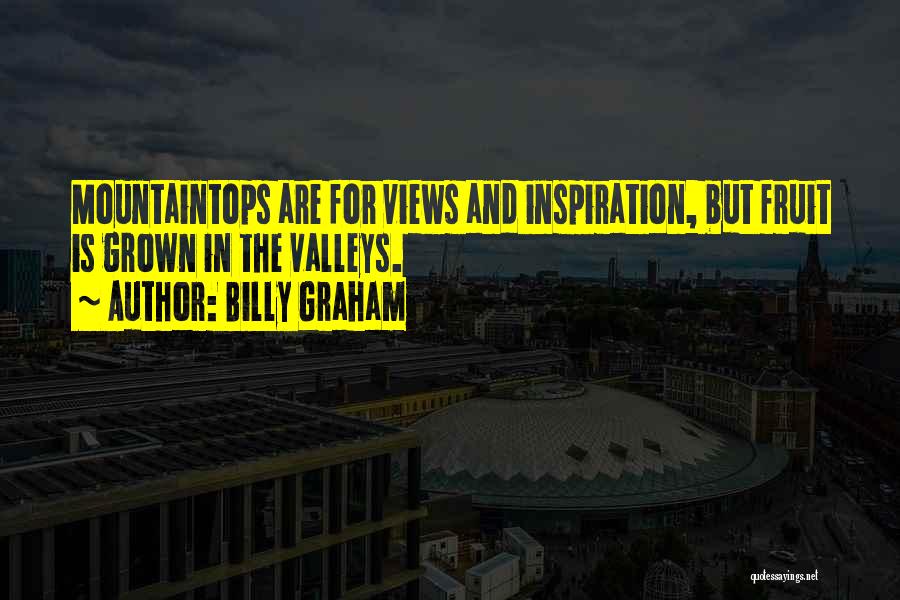 Billy Graham Quotes: Mountaintops Are For Views And Inspiration, But Fruit Is Grown In The Valleys.