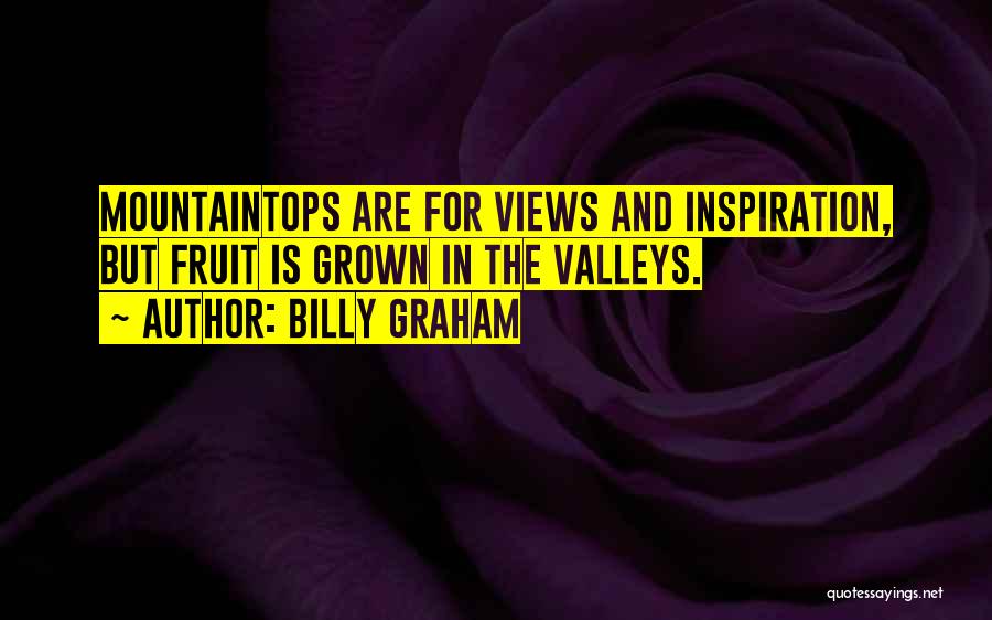 Billy Graham Quotes: Mountaintops Are For Views And Inspiration, But Fruit Is Grown In The Valleys.