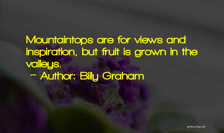 Billy Graham Quotes: Mountaintops Are For Views And Inspiration, But Fruit Is Grown In The Valleys.