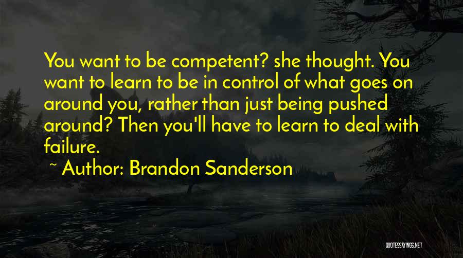 Brandon Sanderson Quotes: You Want To Be Competent? She Thought. You Want To Learn To Be In Control Of What Goes On Around