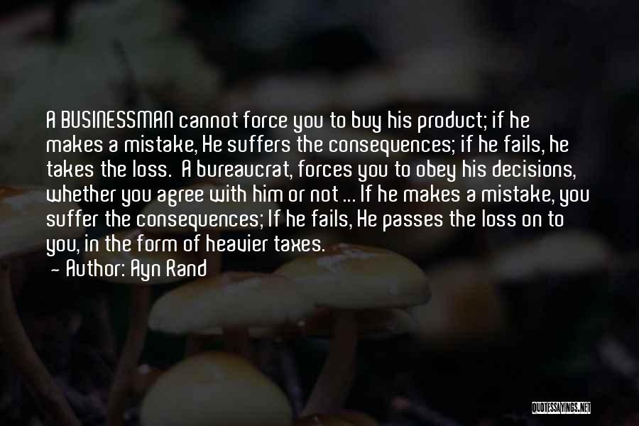 Ayn Rand Quotes: A Businessman Cannot Force You To Buy His Product; If He Makes A Mistake, He Suffers The Consequences; If He