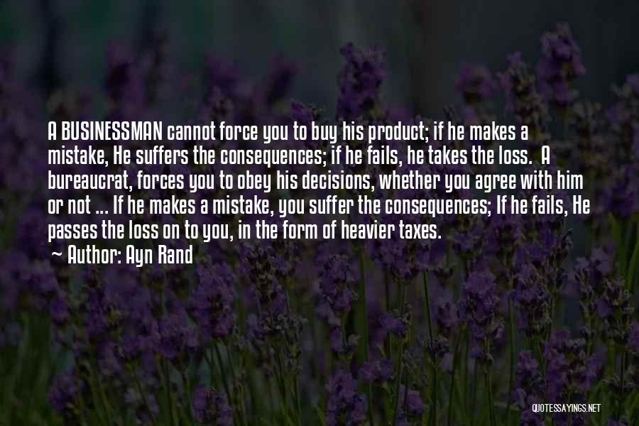 Ayn Rand Quotes: A Businessman Cannot Force You To Buy His Product; If He Makes A Mistake, He Suffers The Consequences; If He