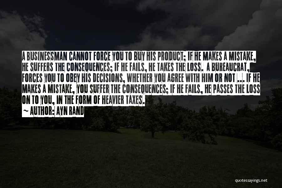 Ayn Rand Quotes: A Businessman Cannot Force You To Buy His Product; If He Makes A Mistake, He Suffers The Consequences; If He