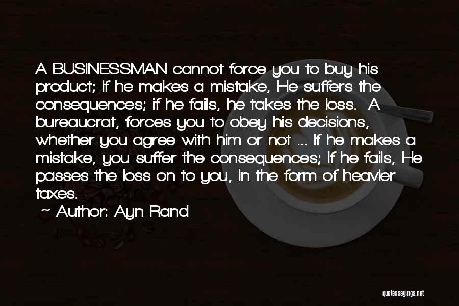 Ayn Rand Quotes: A Businessman Cannot Force You To Buy His Product; If He Makes A Mistake, He Suffers The Consequences; If He