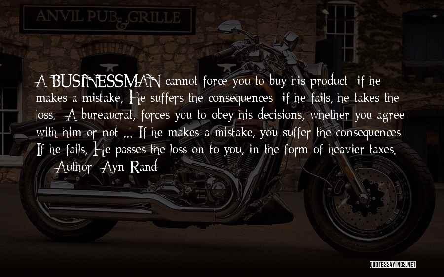 Ayn Rand Quotes: A Businessman Cannot Force You To Buy His Product; If He Makes A Mistake, He Suffers The Consequences; If He