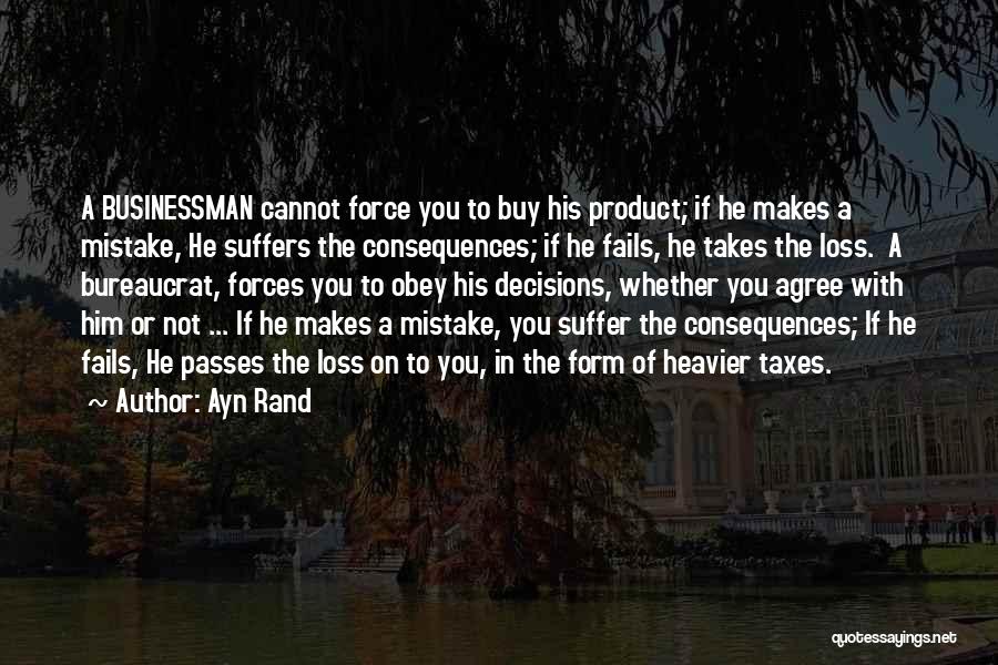 Ayn Rand Quotes: A Businessman Cannot Force You To Buy His Product; If He Makes A Mistake, He Suffers The Consequences; If He