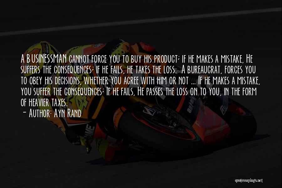 Ayn Rand Quotes: A Businessman Cannot Force You To Buy His Product; If He Makes A Mistake, He Suffers The Consequences; If He