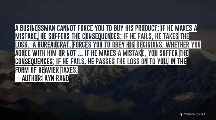 Ayn Rand Quotes: A Businessman Cannot Force You To Buy His Product; If He Makes A Mistake, He Suffers The Consequences; If He