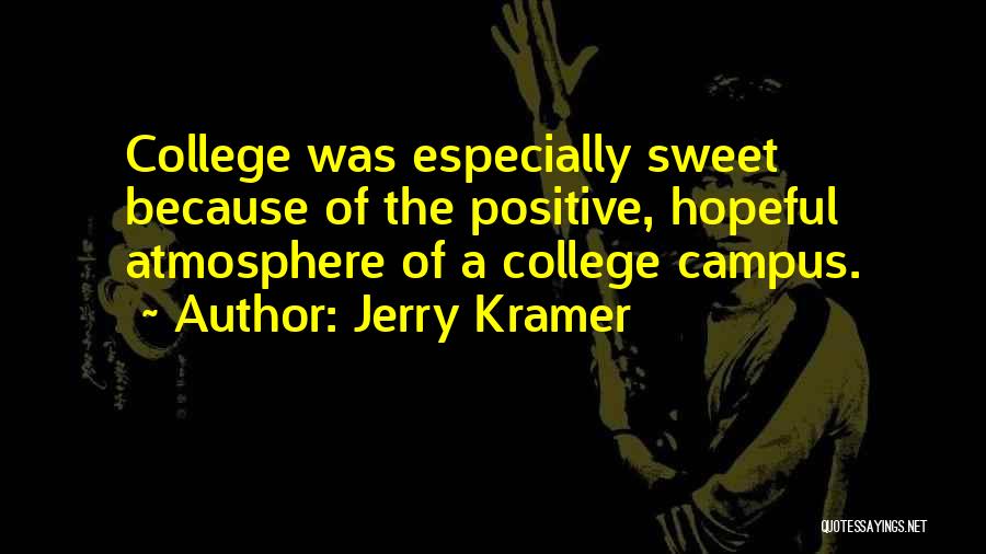 Jerry Kramer Quotes: College Was Especially Sweet Because Of The Positive, Hopeful Atmosphere Of A College Campus.