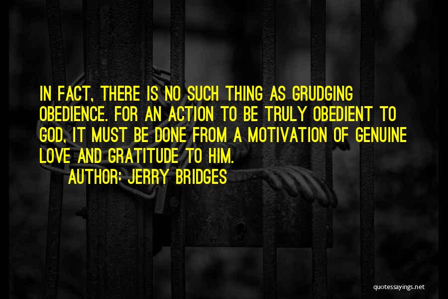 Jerry Bridges Quotes: In Fact, There Is No Such Thing As Grudging Obedience. For An Action To Be Truly Obedient To God, It