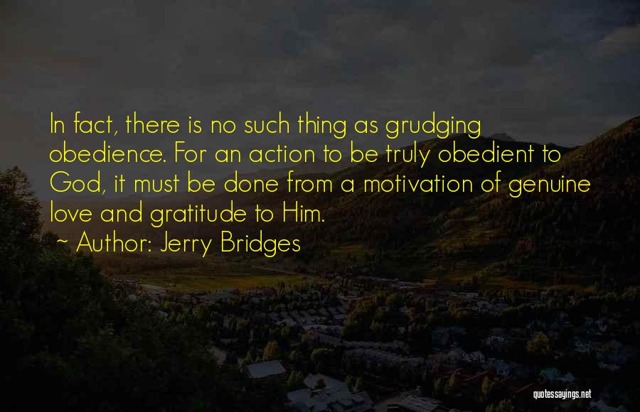 Jerry Bridges Quotes: In Fact, There Is No Such Thing As Grudging Obedience. For An Action To Be Truly Obedient To God, It