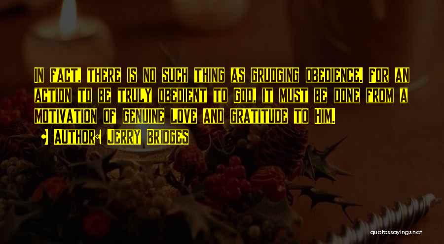 Jerry Bridges Quotes: In Fact, There Is No Such Thing As Grudging Obedience. For An Action To Be Truly Obedient To God, It