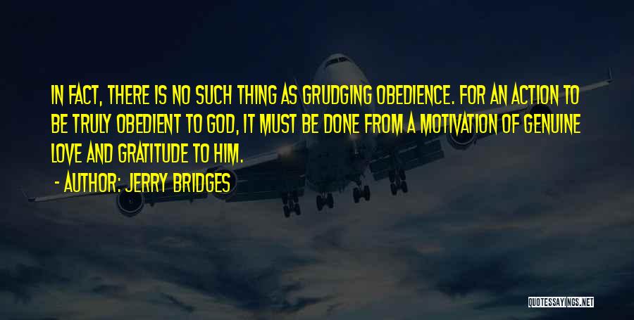 Jerry Bridges Quotes: In Fact, There Is No Such Thing As Grudging Obedience. For An Action To Be Truly Obedient To God, It